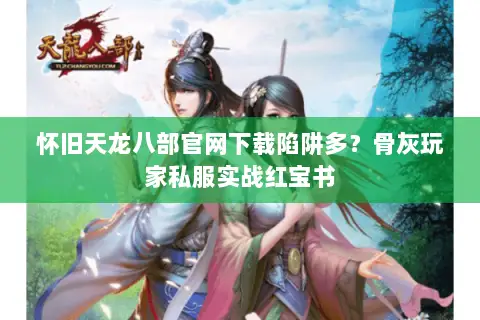 怀旧天龙八部官网下载陷阱多?骨灰玩家私服实战红宝书 怀旧天龙八部官网下载陷阱多?骨灰玩家私服实战红宝书