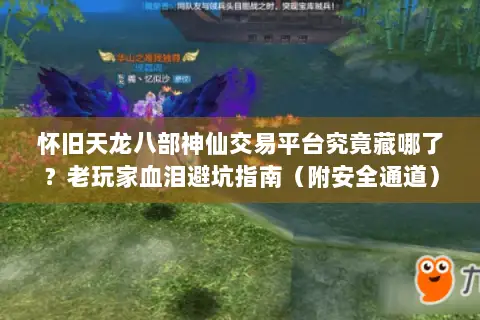 怀旧天龙八部神仙交易平台究竟藏哪了?老玩家血泪避坑指南(附安全通道) 怀旧天龙八部神仙交易平台究竟藏哪了?老玩家血泪避坑指南(附安全通道)