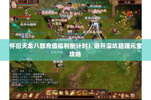 怀旧天龙八部充值福利倒计时！避开深坑稳赚元宝攻略