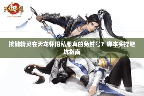按键精灵在天龙怀旧私服真的免封号？脚本实操避坑指南