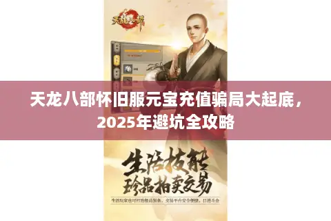 天龙八部怀旧服元宝充值骗局大起底,2025年避坑全攻略 天龙八部怀旧服元宝充值骗局大起底,2025年避坑全攻略