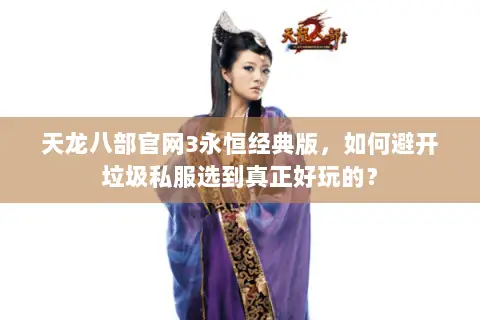 天龙八部官网3永恒经典版，如何避开垃圾私服选到真正好玩的？