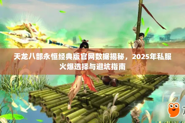 天龙八部永恒经典版官网数据揭秘，2025年私服火爆选择与避坑指南