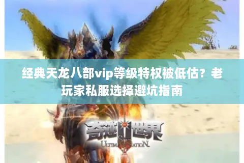 经典天龙八部vip等级特权被低估?老玩家私服选择避坑指南 经典天龙八部vip等级特权被低估?老玩家私服选择避坑指南