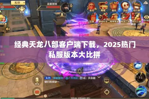 经典天龙八部客户端下载,2025热门私服版本大比拼 经典天龙八部客户端下载,2025热门私服版本大比拼