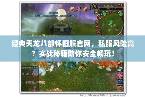 经典天龙八部怀旧服官网，私服风险高？实战秘籍助你安全畅玩！