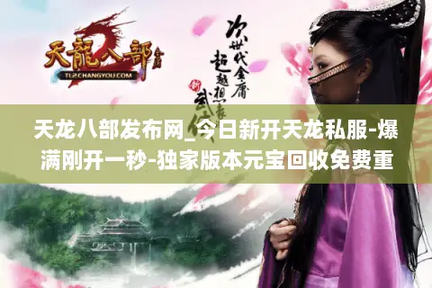 天龙八部发布网_今日新开天龙私服-爆满刚开一秒-独家版本元宝回收免费重楼 天龙八部发布网_今日新开天龙私服-爆满刚开一秒-独家版本元宝回收免费重楼