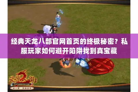 经典天龙八部官网首页的终极秘密?私服玩家如何避开陷阱找到真宝藏 经典天龙八部官网首页的终极秘密?私服玩家如何避开陷阱找到真宝藏