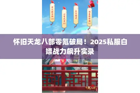 怀旧天龙八部零氪破局!2025私服白嫖战力飙升实录 怀旧天龙八部零氪破局!2025私服白嫖战力飙升实录
