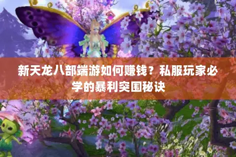 新天龙八部端游如何赚钱?私服玩家必学的暴利突围秘诀 新天龙八部端游如何赚钱?私服玩家必学的暴利突围秘诀