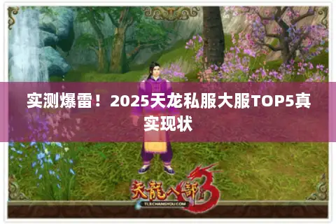 实测爆雷!2025天龙私服大服TOP5真实现状 实测爆雷!2025天龙私服大服TOP5真实现状