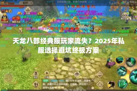 天龙八部经典服玩家流失?2025年私服选择避坑终极方案 天龙八部经典服玩家流失?2025年私服选择避坑终极方案
