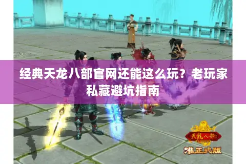 经典天龙八部官网还能这么玩?老玩家私藏避坑指南 经典天龙八部官网还能这么玩?老玩家私藏避坑指南