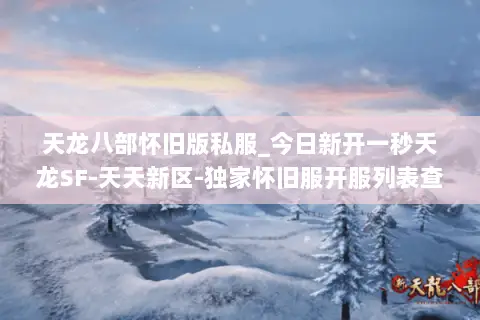 天龙八部怀旧版私服_今日新开一秒天龙SF-天天新区-独家怀旧服开服列表查询 天龙八部怀旧版私服_今日新开一秒天龙SF-天天新区-独家怀旧服开服列表查询