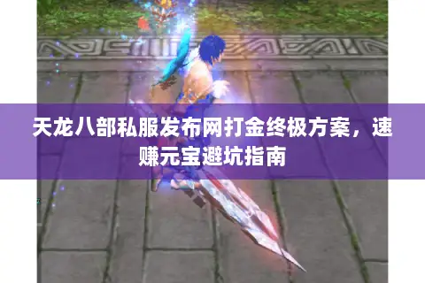 天龙八部私服发布网打金终极方案,速赚元宝避坑指南 天龙八部私服发布网打金终极方案,速赚元宝避坑指南