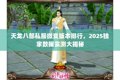 天龙八部私服微变版本排行,2025独家数据实测大揭秘 天龙八部私服微变版本排行,2025独家数据实测大揭秘