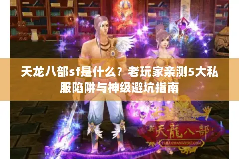 天龙八部sf是什么?老玩家亲测5大私服陷阱与神级避坑指南 天龙八部sf是什么?老玩家亲测5大私服陷阱与神级避坑指南