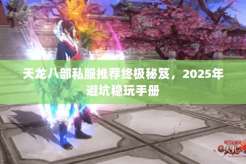 天龙八部私服推荐终极秘笈,2025年避坑稳玩手册 天龙八部私服推荐终极秘笈,2025年避坑稳玩手册