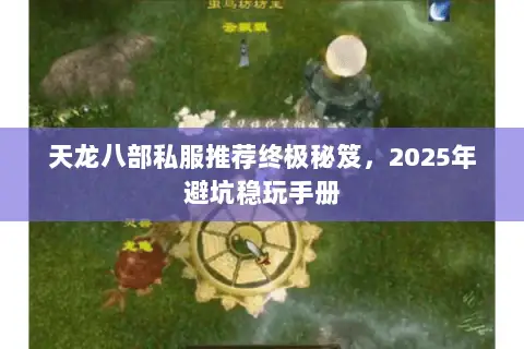 天龙八部私服推荐终极秘笈,2025年避坑稳玩手册 天龙八部私服推荐终极秘笈,2025年避坑稳玩手册
