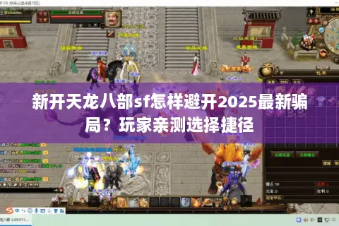 新开天龙八部sf怎样避开2025最新骗局?玩家亲测选择捷径 新开天龙八部sf怎样避开2025最新骗局?玩家亲测选择捷径