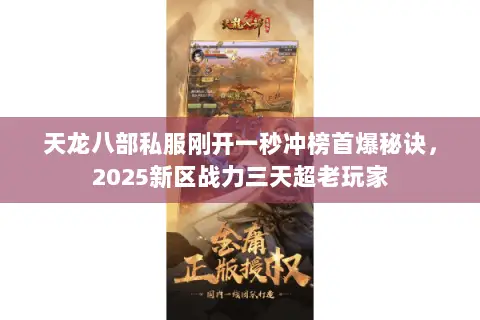天龙八部私服刚开一秒冲榜首爆秘诀,2025新区战力三天超老玩家 天龙八部私服刚开一秒冲榜首爆秘诀,2025新区战力三天超老玩家