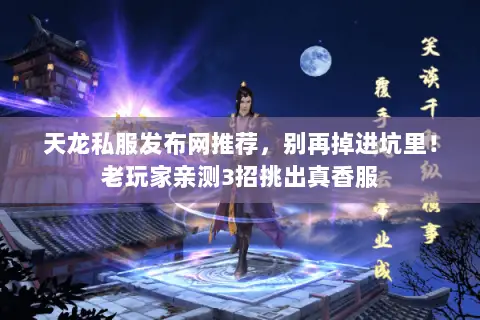 天龙私服发布网推荐,别再掉进坑里!老玩家亲测3招挑出真香服 天龙私服发布网推荐,别再掉进坑里!老玩家亲测3招挑出真香服