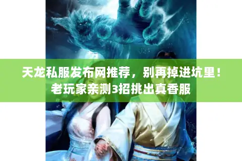 天龙私服发布网推荐,别再掉进坑里!老玩家亲测3招挑出真香服 天龙私服发布网推荐,别再掉进坑里!老玩家亲测3招挑出真香服