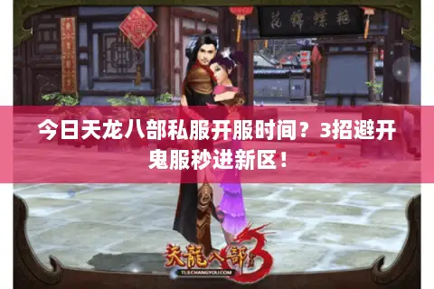 今日天龙八部私服开服时间?3招避开鬼服秒进新区! 今日天龙八部私服开服时间?3招避开鬼服秒进新区!