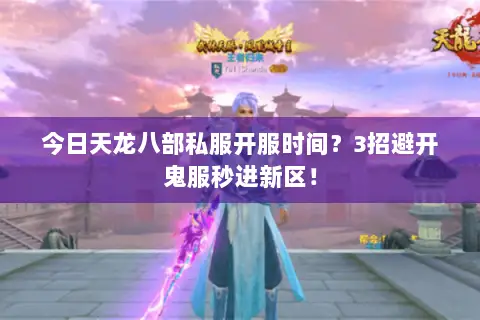 今日天龙八部私服开服时间?3招避开鬼服秒进新区! 今日天龙八部私服开服时间?3招避开鬼服秒进新区!