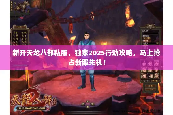 新开天龙八部私服,独家2025行动攻略,马上抢占新服先机! 新开天龙八部私服,独家2025行动攻略,马上抢占新服先机!