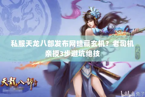 私服天龙八部发布网暗藏玄机?老司机亲授3步避坑绝技 私服天龙八部发布网暗藏玄机?老司机亲授3步避坑绝技