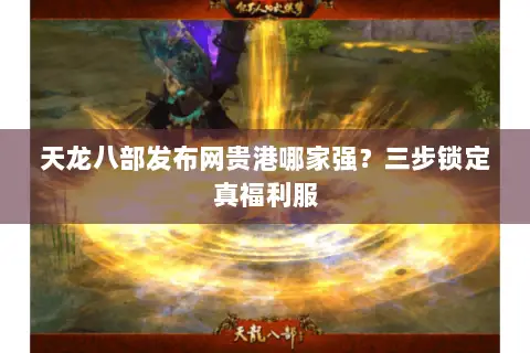 天龙八部发布网贵港哪家强？三步锁定真福利服