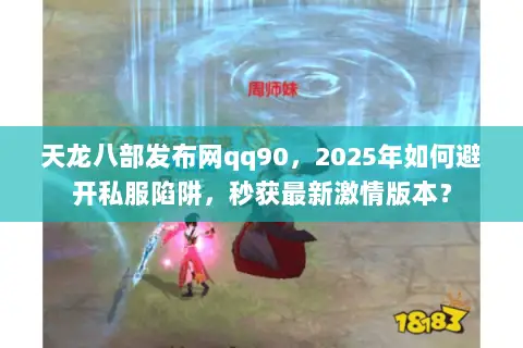 天龙八部发布网qq90,2025年如何避开私服陷阱,秒获最新激情版本? 天龙八部发布网qq90,2025年如何避开私服陷阱,秒获最新激情版本?