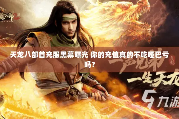 天龙八部首充服黑幕曝光 你的充值真的不吃哑巴亏吗？