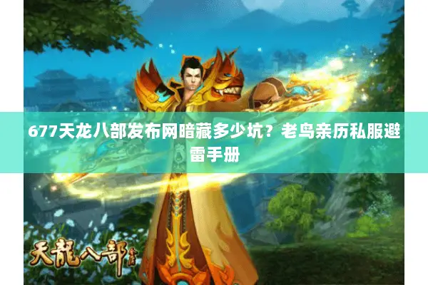 677天龙八部发布网暗藏多少坑?老鸟亲历私服避雷手册 677天龙八部发布网暗藏多少坑?老鸟亲历私服避雷手册
