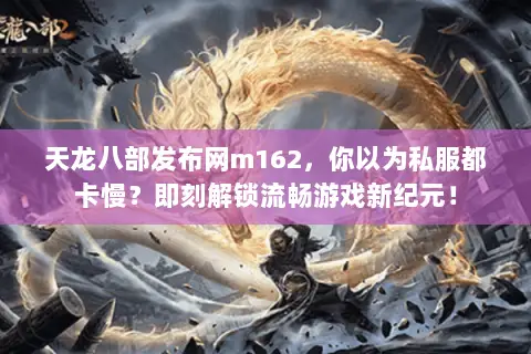 天龙八部发布网m162,你以为私服都卡慢?即刻解锁流畅游戏新纪元! 天龙八部发布网m162,你以为私服都卡慢?即刻解锁流畅游戏新纪元!