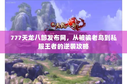 777天龙八部发布网，从被骗老鸟到私服王者的逆袭攻略