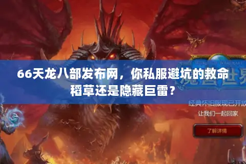 66天龙八部发布网,你私服避坑的救命稻草还是隐藏巨雷? 66天龙八部发布网,你私服避坑的救命稻草还是隐藏巨雷?