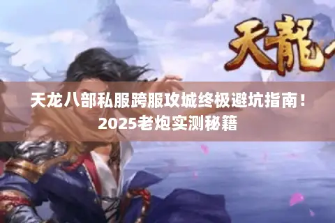 天龙八部私服跨服攻城终极避坑指南!2025老炮实测秘籍 天龙八部私服跨服攻城终极避坑指南!2025老炮实测秘籍