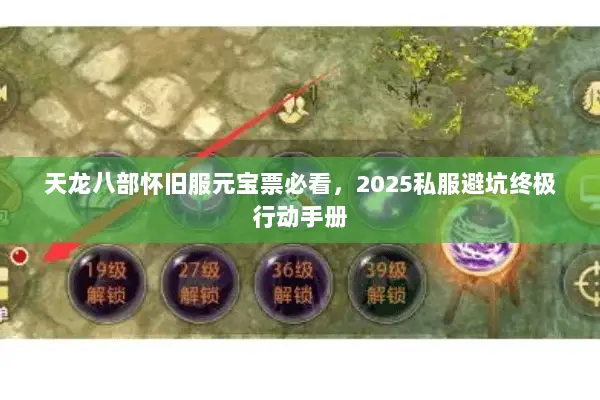 天龙八部怀旧服元宝票必看,2025私服避坑终极行动手册 天龙八部怀旧服元宝票必看,2025私服避坑终极行动手册
