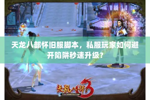 天龙八部怀旧服脚本,私服玩家如何避开陷阱秒速升级? 天龙八部怀旧服脚本,私服玩家如何避开陷阱秒速升级?