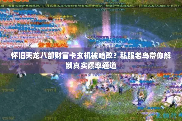 怀旧天龙八部财富卡玄机被暗改?私服老鸟带你解锁真实爆率通道 怀旧天龙八部财富卡玄机被暗改?私服老鸟带你解锁真实爆率通道