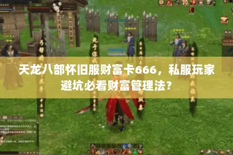 天龙八部怀旧服财富卡666,私服玩家避坑必看财富管理法? 天龙八部怀旧服财富卡666,私服玩家避坑必看财富管理法?