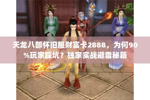 天龙八部怀旧服财富卡2888，为何90%玩家踩坑？独家实战避雷秘籍