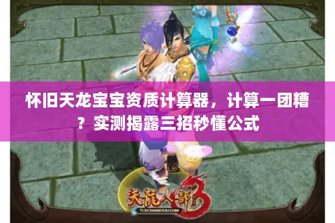 怀旧天龙宝宝资质计算器,计算一团糟?实测揭露三招秒懂公式 怀旧天龙宝宝资质计算器,计算一团糟?实测揭露三招秒懂公式