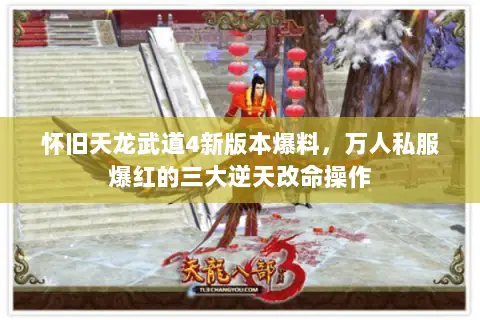怀旧天龙武道4新版本爆料,万人私服爆红的三大逆天改命操作 怀旧天龙武道4新版本爆料,万人私服爆红的三大逆天改命操作