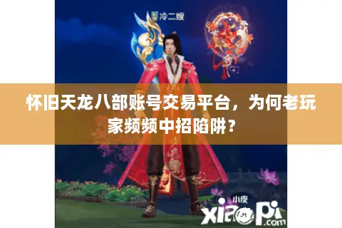 怀旧天龙八部账号交易平台,为何老玩家频频中招陷阱? 怀旧天龙八部账号交易平台,为何老玩家频频中招陷阱?