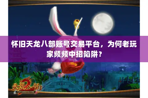 怀旧天龙八部账号交易平台,为何老玩家频频中招陷阱? 怀旧天龙八部账号交易平台,为何老玩家频频中招陷阱?