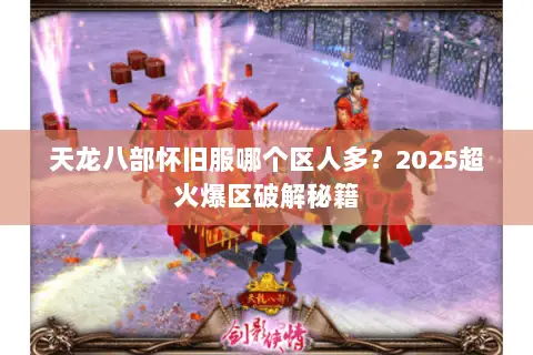 天龙八部怀旧服哪个区人多？2025超火爆区破解秘籍