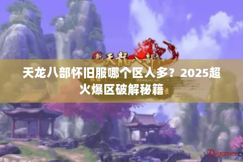 天龙八部怀旧服哪个区人多？2025超火爆区破解秘籍